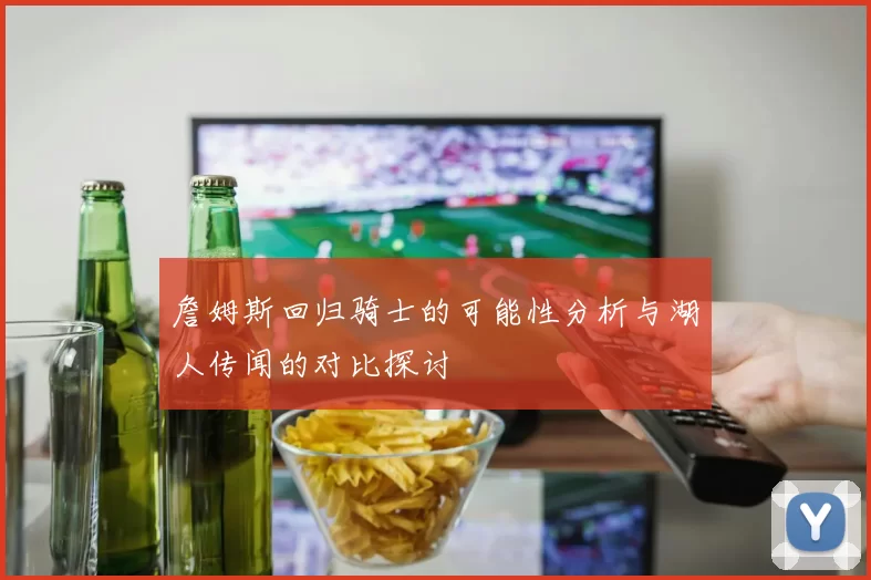 詹姆斯回归骑士的可能性分析与湖人传闻的对比探讨