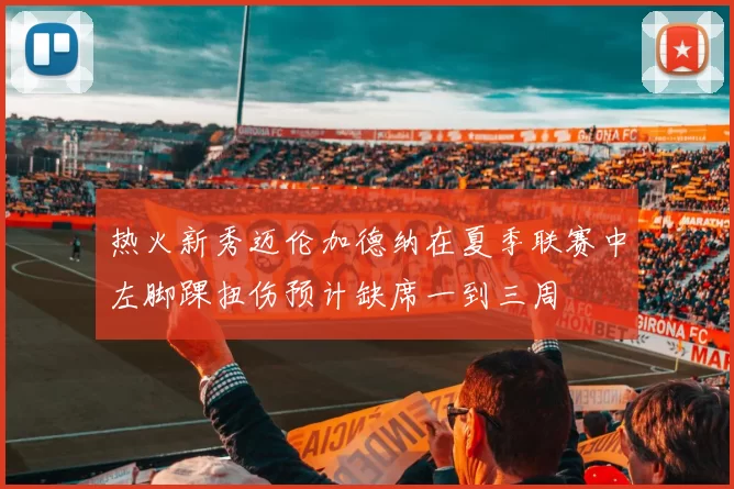热火新秀迈伦加德纳在夏季联赛中左脚踝扭伤预计缺席一到三周
