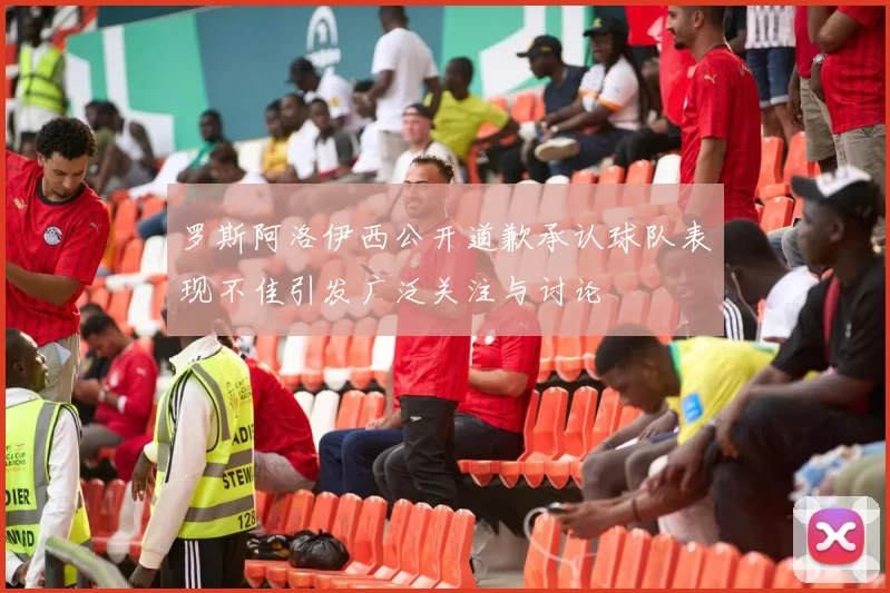 罗斯阿洛伊西公开道歉承认球队表现不佳引发广泛关注与讨论